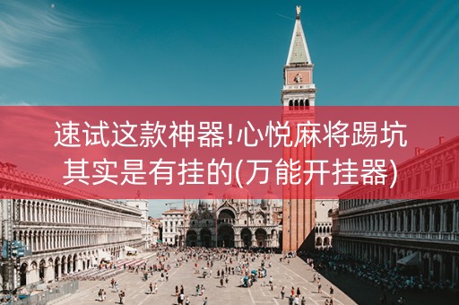 速试这款神器!心悦麻将踢坑其实是有挂的(万能开挂器)