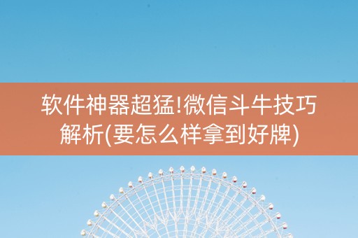 软件神器超猛!微信斗牛技巧解析(要怎么样拿到好牌)