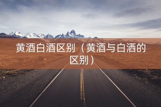 黄酒白酒区别（黄酒与白洒的区别）