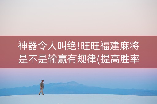 神器令人叫绝!旺旺福建麻将是不是输赢有规律(提高胜率方法)