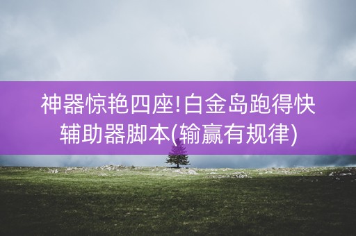 神器惊艳四座!白金岛跑得快辅助器脚本(输赢有规律)