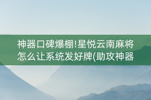 神器口碑爆棚!星悦云南麻将怎么让系统发好牌(助攻神器)