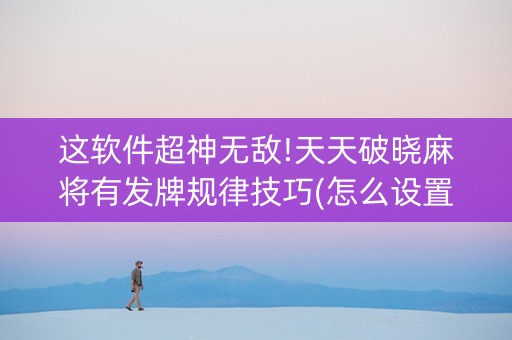这软件超神无敌!天天破晓麻将有发牌规律技巧(怎么设置能有好牌)