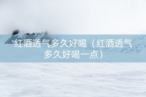 红酒透气多久好喝（红酒透气多久好喝一点）