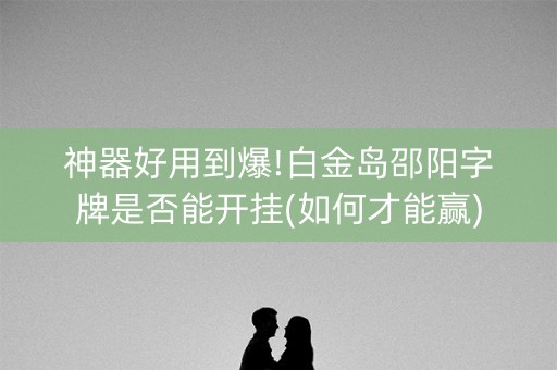 神器好用到爆!白金岛邵阳字牌是否能开挂(如何才能赢)
