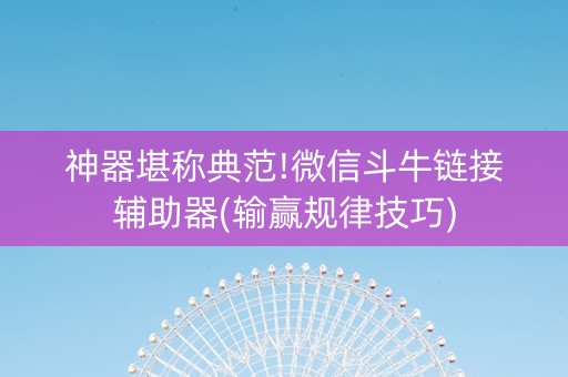 神器堪称典范!微信斗牛链接辅助器(输赢规律技巧)