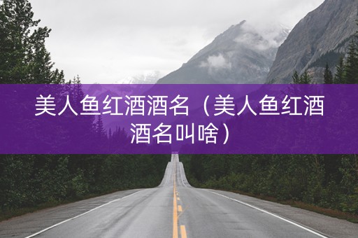 美人鱼红酒酒名（美人鱼红酒酒名叫啥）