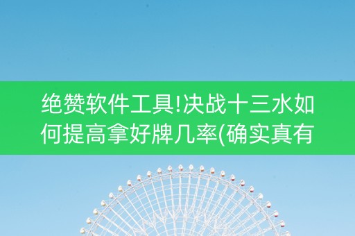 绝赞软件工具!决战十三水如何提高拿好牌几率(确实真有挂)