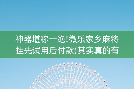 神器堪称一绝!微乐家乡麻将挂先试用后付款(其实真的有挂)