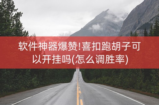 软件神器爆赞!喜扣跑胡子可以开挂吗(怎么调胜率)