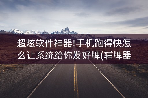 超炫软件神器!手机跑得快怎么让系统给你发好牌(辅牌器购买)