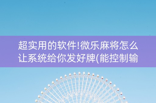 超实用的软件!微乐麻将怎么让系统给你发好牌(能控制输赢吗)
