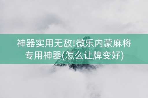 神器实用无敌!微乐内蒙麻将专用神器(怎么让牌变好)