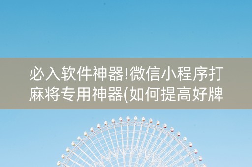 必入软件神器!微信小程序打麻将专用神器(如何提高好牌几率)