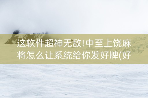 这软件超神无敌!中至上饶麻将怎么让系统给你发好牌(好友约战老是输)