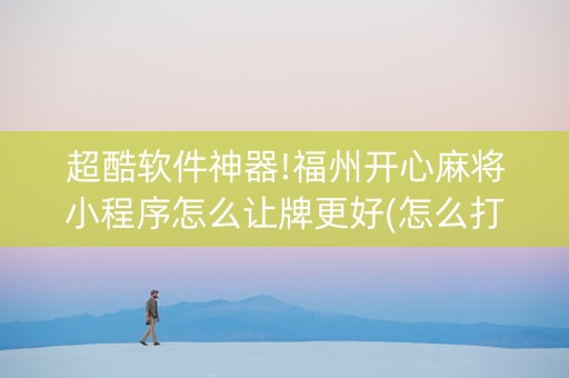 超酷软件神器!福州开心麻将小程序怎么让牌更好(怎么打才赢)