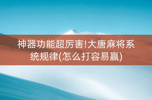 神器功能超厉害!大唐麻将系统规律(怎么打容易赢)