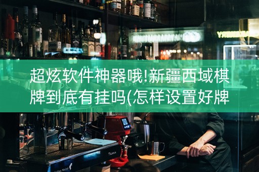 超炫软件神器哦!新疆西域棋牌到底有挂吗(怎样设置好牌)