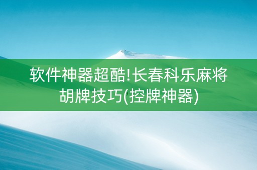 软件神器超酷!长春科乐麻将胡牌技巧(控牌神器)