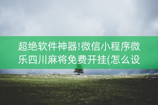 超绝软件神器!微信小程序微乐四川麻将免费开挂(怎么设置能有好牌)