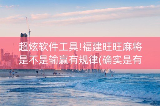 超炫软件工具!福建旺旺麻将是不是输赢有规律(确实是有挂)