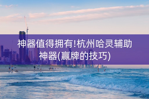 神器值得拥有!杭州哈灵辅助神器(赢牌的技巧)