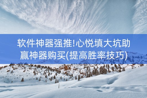 软件神器强推!心悦填大坑助赢神器购买(提高胜率技巧)