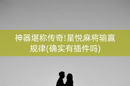 神器堪称传奇!星悦麻将输赢规律(确实有插件吗)