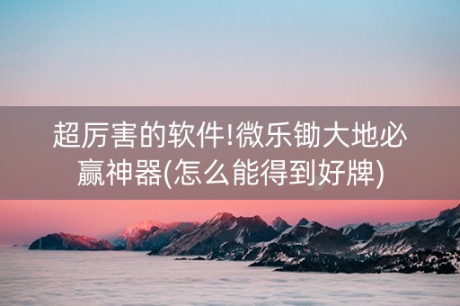 超厉害的软件!微乐锄大地必赢神器(怎么能得到好牌)