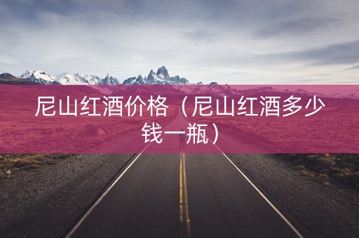 尼山红酒价格（尼山红酒多少钱一瓶）