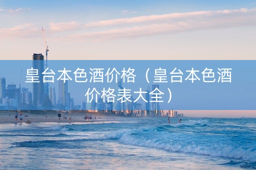 皇台本色酒价格（皇台本色酒价格表大全）