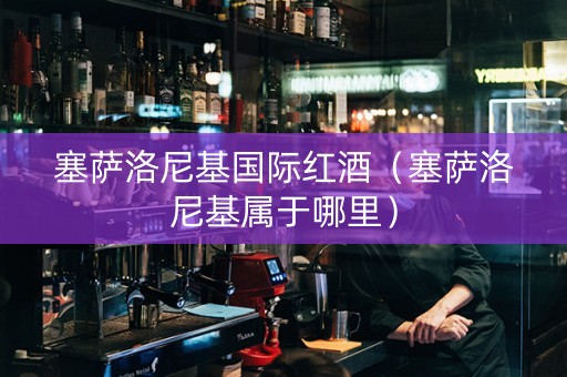 塞萨洛尼基国际红酒（塞萨洛尼基属于哪里）
