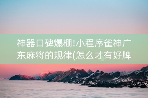 神器口碑爆棚!小程序雀神广东麻将的规律(怎么才有好牌)