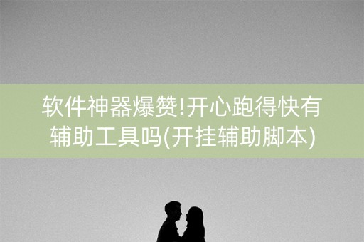 软件神器爆赞!开心跑得快有辅助工具吗(开挂辅助脚本)