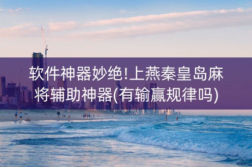 软件神器妙绝!上燕秦皇岛麻将辅助神器(有输赢规律吗)