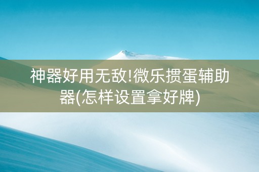 神器好用无敌!微乐掼蛋辅助器(怎样设置拿好牌)