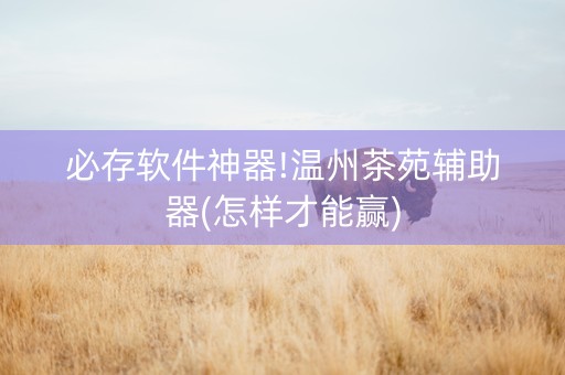 必存软件神器!温州茶苑辅助器(怎样才能赢)