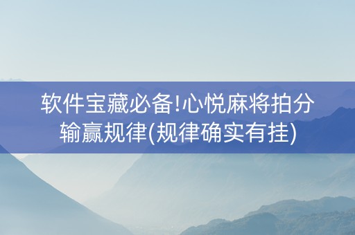软件宝藏必备!心悦麻将拍分输赢规律(规律确实有挂)