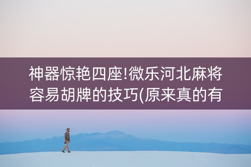 神器惊艳四座!微乐河北麻将容易胡牌的技巧(原来真的有挂)