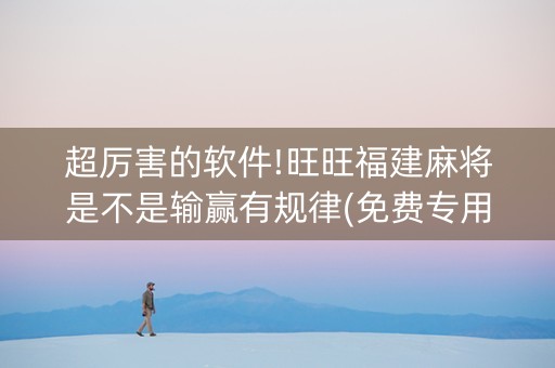超厉害的软件!旺旺福建麻将是不是输赢有规律(免费专用神器)