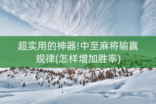 超实用的神器!中至麻将输赢规律(怎样增加胜率)