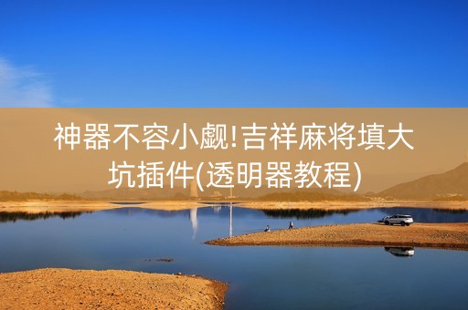 神器不容小觑!吉祥麻将填大坑插件(透明器教程)
