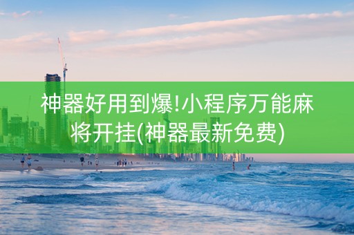 神器好用到爆!小程序万能麻将开挂(神器最新免费)