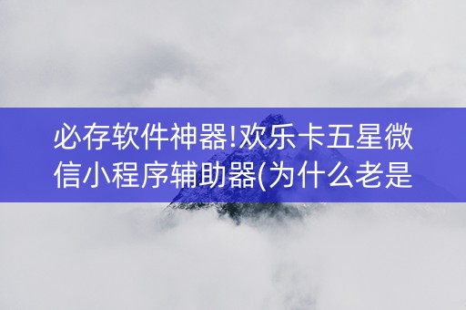 必存软件神器!欢乐卡五星微信小程序辅助器(为什么老是输)