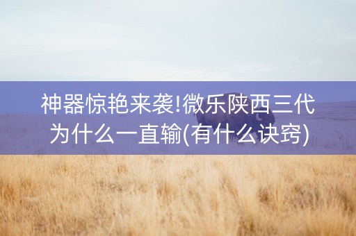 神器惊艳来袭!微乐陕西三代为什么一直输(有什么诀窍)