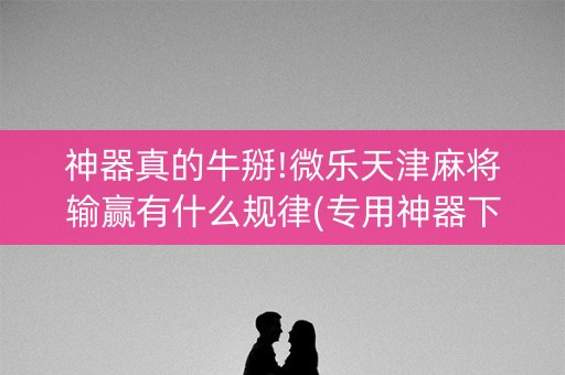神器真的牛掰!微乐天津麻将输赢有什么规律(专用神器下载)