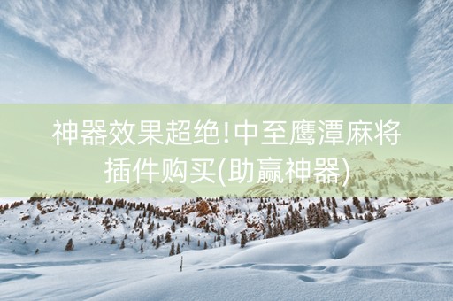神器效果超绝!中至鹰潭麻将插件购买(助赢神器)