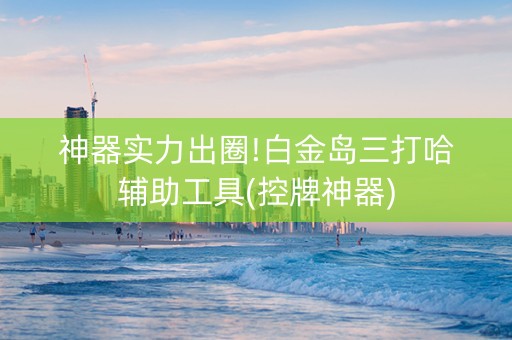 神器实力出圈!白金岛三打哈辅助工具(控牌神器)