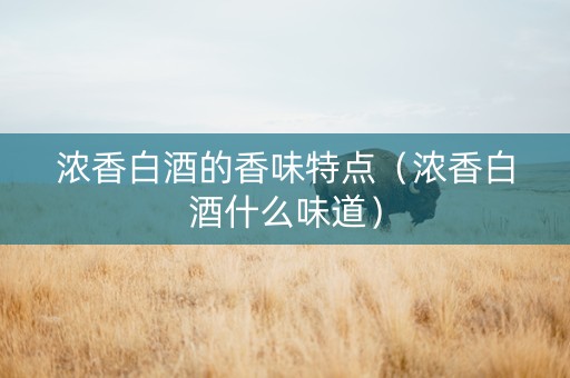 浓香白酒的香味特点（浓香白酒什么味道）