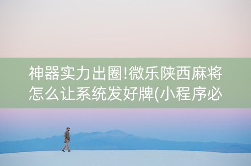 神器实力出圈!微乐陕西麻将怎么让系统发好牌(小程序必赢神器)